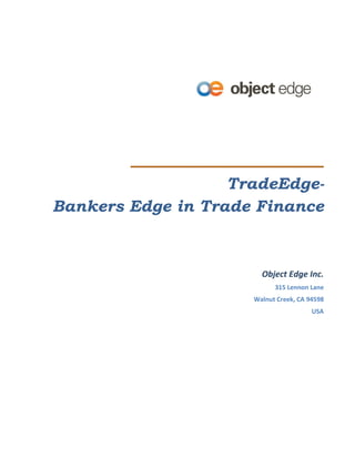 TradeEdge-
Bankers Edge in Trade Finance



                       Object Edge Inc.
                           315 Lennon Lane
                     Walnut Creek, CA 94598
                                       USA
 
