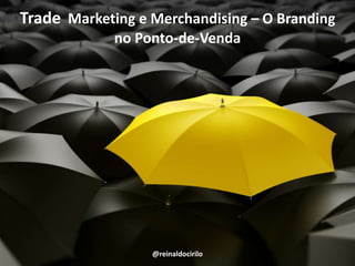Trade  Marketing e Merchandising – O Branding no Ponto-de-Venda @reinaldocirilo 