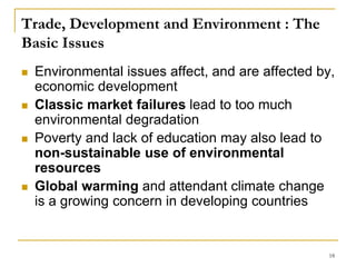 Trade, Development and Environment : The
Basic Issues
 Environmental issues affect, and are affected by,
economic develop...