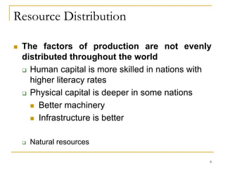 Resource Distribution
 The factors of production are not evenly
distributed throughout the world
 Human capital is more ...