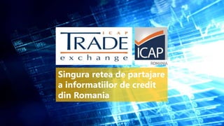 Singura retea de partajare
a informatiilor de credit
din Romania
 