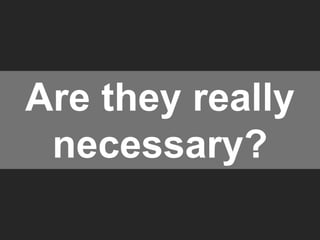 Are they really 
necessary? 
 
