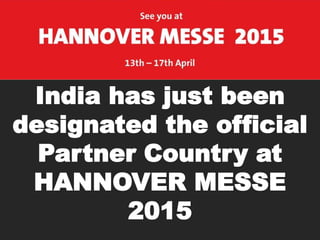 India has just been 
designated the official 
Partner Country at 
HANNOVER MESSE 
2015 
 