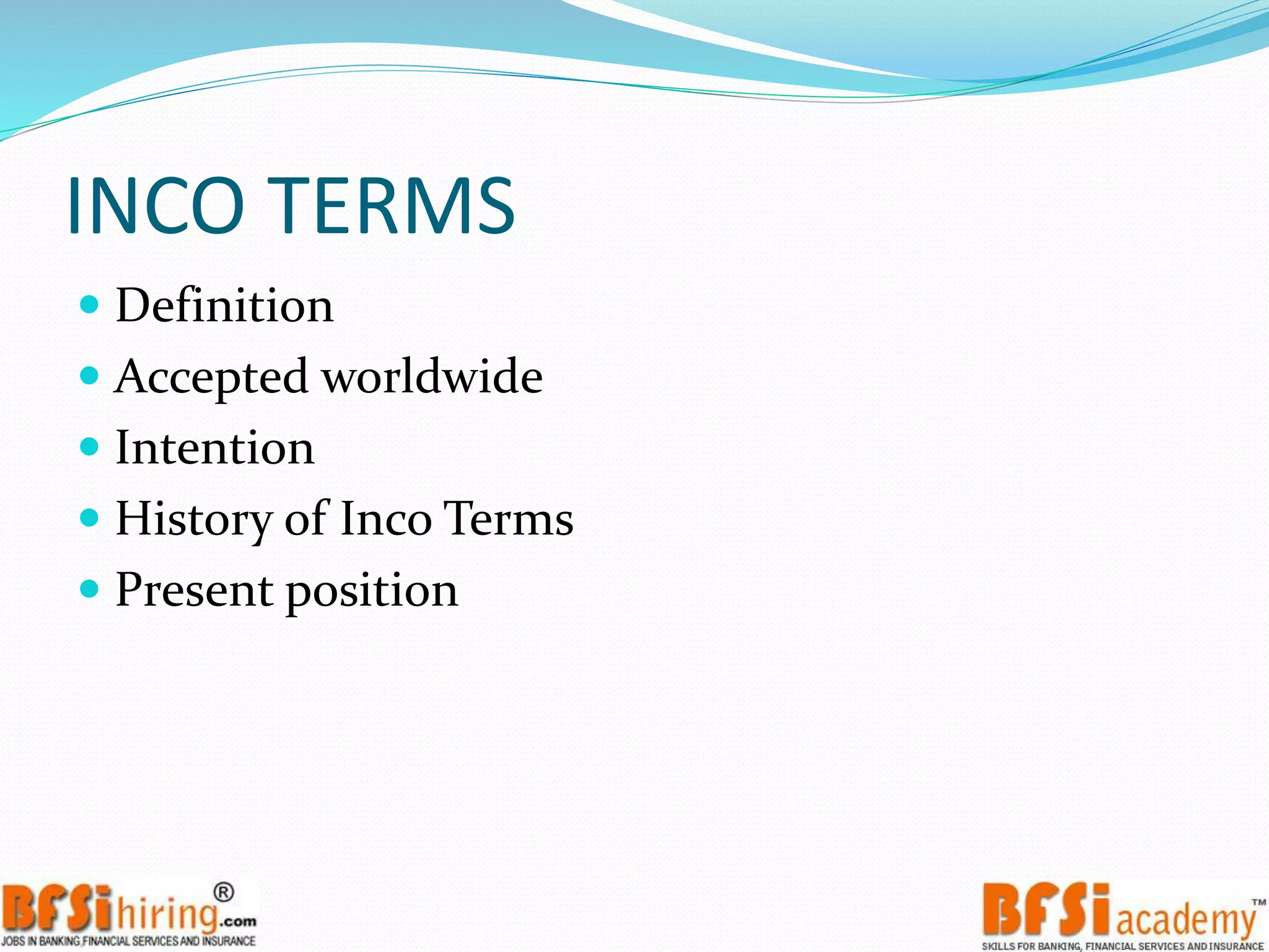 INCO TERMS
 Definition
 Accepted worldwide
 Intention
 History of Inco Terms
 Present position
 