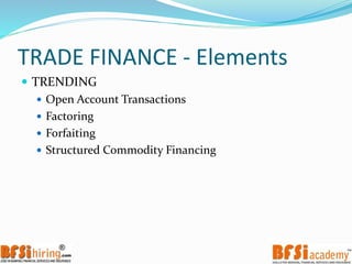 TRADE FINANCE - Elements
 TRENDING
 Open Account Transactions
 Factoring
 Forfaiting
 Structured Commodity Financing
 