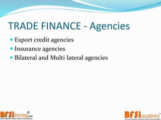 TRADE FINANCE - Agencies
 Export credit agencies
 Insurance agencies
 Bilateral and Multi lateral agencies
 