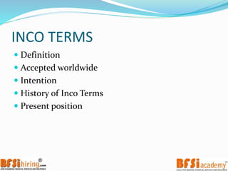 INCO TERMS
 Definition
 Accepted worldwide
 Intention
 History of Inco Terms
 Present position
 