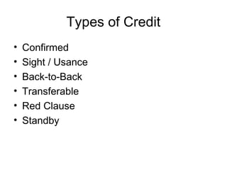 Types of Credit 
• Confirmed 
• Sight / Usance 
• Back-to-Back 
• Transferable 
• Red Clause 
• Standby 
 