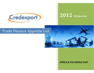 2012 3rd quarter

Trade Finance Appetite List




                              AFRICA & THE MIDDLE EAST
 
