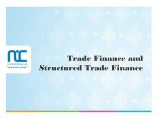 Trade Finance and
Structured Trade Finance
 