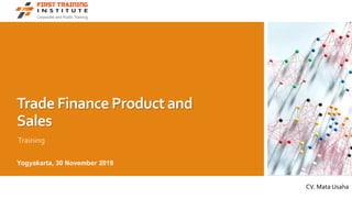 Trade Finance Product and
Sales
Training
CV. Mata Usaha
Yogyakarta, 30 November 2019
 