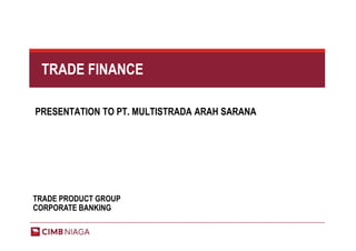 TRADE FINANCE

PRESENTATION TO PT. MULTISTRADA ARAH SARANA




TRADE PRODUCT GROUP
CORPORATE BANKING
 