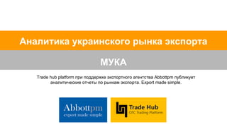 Аналитика украинского
рынка экспорта муки
Trade Hub platform при поддержке экспортного агентства Abbottpm
 