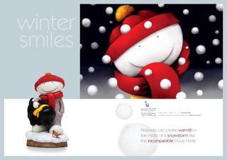 winter
smiles

         winter
         smiles   paper edition of 395 15” x 10” framed £325
                  porcelain sculpture (a smile for all seasons) £725 for set of 4




         Nobody can create warmth in
         the midst of a snowstorm like
         the incomparable Doug Hyde.
 