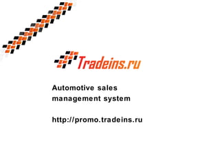 Automotive sales
management system
http://promo.tradeins.ru

 
