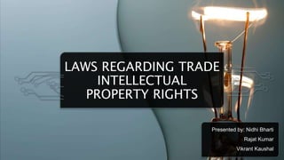 LAWS REGARDING TRADE
INTELLECTUAL
PROPERTY RIGHTS
Presented by: Nidhi Bharti
Rajat Kumar
Vikrant Kaushal
 