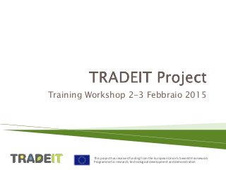 This project has received funding from the European Union’s Seventh Framework
Programme for research, technological development and demonstration
Training Workshop 2-3 Febbraio 2015
 