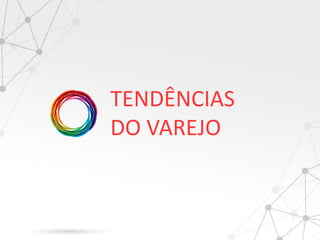 Tendncias do Varejo
TEND?NCIAS
DO VAREJO
 