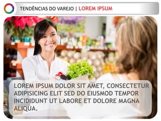 TEND?NCIAS DO VAREJO | LOREM IPSUM
LOREM IPSUM DOLOR SIT AMET, CONSECTETUR
ADIPISICING ELIT SED DO EIUSMOD TEMPOR
INCIDIDUNT UT LABORE ET DOLORE MAGNA
ALIQUA.
 