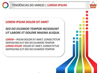 TEND?NCIAS DO VAREJO | LOREM IPSUM
LOREM IPSUM DOLOR SIT AMET
SED DO EIUSMOD TEMPOR INCIDIDUNT
UT LABORE ET DOLORE MAGNA ALIQUA.
LOREM C IPSUM DOLOR SIT AMET, CONSECTETUR
ADIPISICING ELIT SED DO EIUSMOD TEMPOR
LOREM IPSUM- DOLOR SIT AMET, CONSECTETUR
ADIPISICING ELIT SED DO EIUSMOD TEMPOR
 