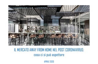 IL MERCATO AWAY FROM HOME NEL POST CORONAVIRUS:
cosa ci si può aspettare
APRILE 2020
 