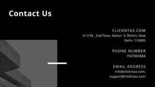 Contact Us
H-1/34,  2nd Floor, Sector -3, Rohini, New
Delhi- 110085
CLICKNTAX.COM
7503903884
PHONE NUMBER
info@clickntax.com,
support@clickntax.com
EMAIL ADDRESS
 