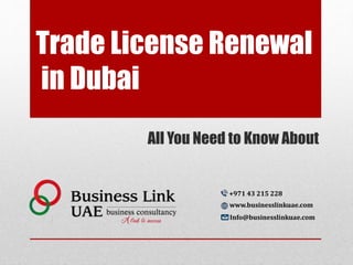 Trade License Renewal
in Dubai
All You Need to Know About
+971 43 215 228
www.businesslinkuae.com
Info@businesslinkuae.com
 