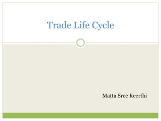 Trade Life Cycle
Matta Sree Keerthi
 