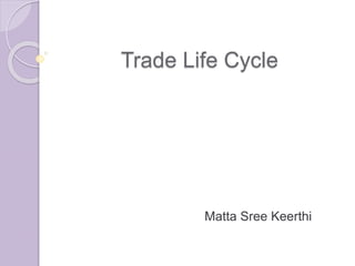 Trade Life Cycle
Matta Sree Keerthi
 