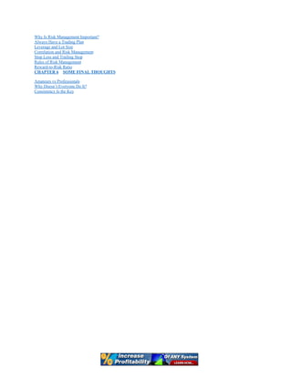 Why Is Risk Management Important?
Always Have a Trading Plan
Leverage and Lot Size
Correlation and Risk Management
Stop Loss and Trailing Stop
Rules of Risk Management
Reward-to-Risk Ratio
CHAPTER 6 SOME FINAL THOUGHTS
Amateurs vs Professionals
Why Doesn’t Everyone Do It?
Consistency Is the Key
 