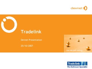 Tradelink Devnet Presentation 25/10/2007 Get the ball rolling… 