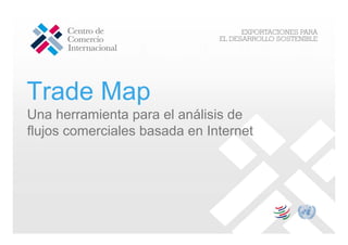 Trade Map
Una herramienta para el análisis de
flujos comerciales basada en Internet
 