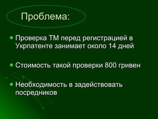 Проблема: Проверка ТМ перед регистрацией в Укрпатенте занимает около 14 дней  Стоимость такой проверки 800 гривен Необходимость в задействовать посредников 