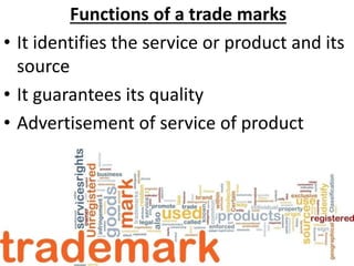 Functions of a trade marks
• It identifies the service or product and its
source
• It guarantees its quality
• Advertisement of service of product
 