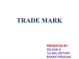 PRESENTED BY
SELVAM G
1st MSc BOTANY
BHARATHIDASAN
TRADE MARK
 