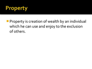  Property is creation of wealth by an individual
which he can use and enjoy to the exclusion
of others.
 