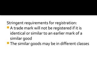 Stringent requirements for registration:
 A trade mark will not be registered if it is
identical or similar to an earlier mark of a
similar good
 The similar goods may be in different classes
 