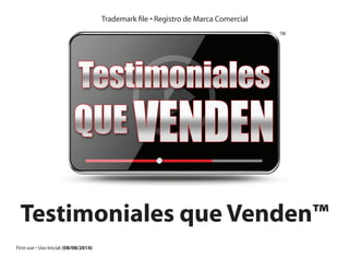 Trademark file • Registro de Marca Comercial 
Testimoniales que Venden™ 
First use • Uso Inicial: (08/08/2014) 
