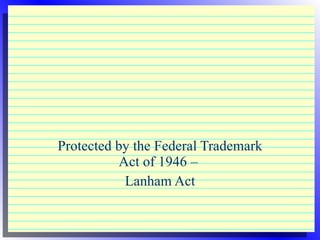 Protected by the Federal Trademark Act of 1946 –  Lanham Act 