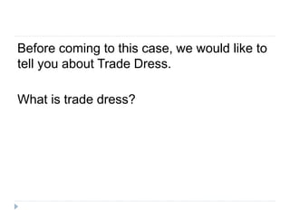 Before coming to this case, we would like to
tell you about Trade Dress.
What is trade dress?
 