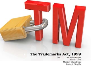 The Trademarks Act, 1999
By Saurabh Gupta
Snehil Dixit
Manish Chaudhery
Pushpit Singhla
 