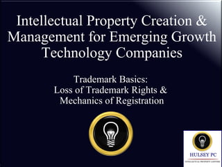 Intellectual Property Creation &
Management for Emerging Growth
Technology Companies
Trademark Basics:
Loss of Trademark Rights &
Mechanics of Registration
 