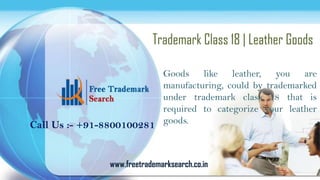 Trademark Class 18 | Leather Goods
Goods like leather, you are
manufacturing, could by trademarked
under trademark class 18 that is
required to categorize your leather
Call Us :- +91-8800100281 goods.

www.freetrademarksearch.co.in

 
