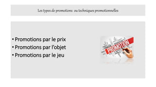 Les types de promotions ou techniques promotionnelles
• Promotions par le prix
• Promotions par l’objet
• Promotions par le jeu
 