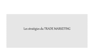 Les stratégies du TRADE MARKETING
 