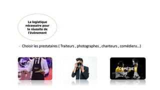 - Choisir les prestataires ( Traiteurs , photographes , chanteurs , comédiens…)
La logistique
nécessaire pour
la réussite de
l’événement
 