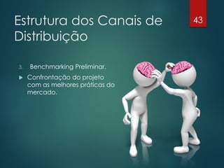 Estrutura dos Canais de            43

Distribuição

3.   Benchmarking Preliminar.
    Confrontação do projeto
     com as melhores práticas do
     mercado.
 