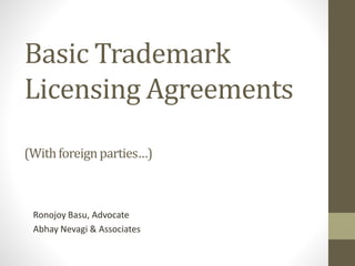 Basic Trademark
Licensing Agreements
(Withforeignparties…)
Ronojoy Basu, Advocate
Abhay Nevagi & Associates
 