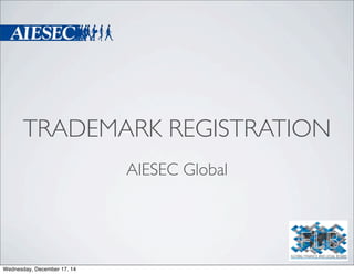 TRADEMARK REGISTRATION
AIESEC Global
Wednesday, December 17, 14
 