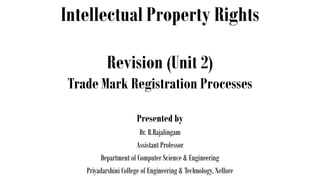 Intellectual Property Rights
Presented by
Dr. B.Rajalingam
Assistant Professor
Department of Computer Science & Engineering
Priyadarshini College of Engineering & Technology, Nellore
Revision (Unit 2)
Trade Mark Registration Processes
 